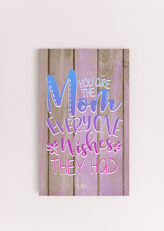You Are The Mom Everyone Wishes They Had Sign 6x10