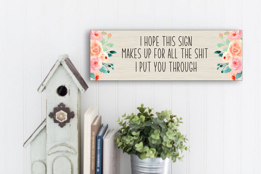 I hope this sign makes up for all the sh*t I put you through sign, Mother's Day Sign