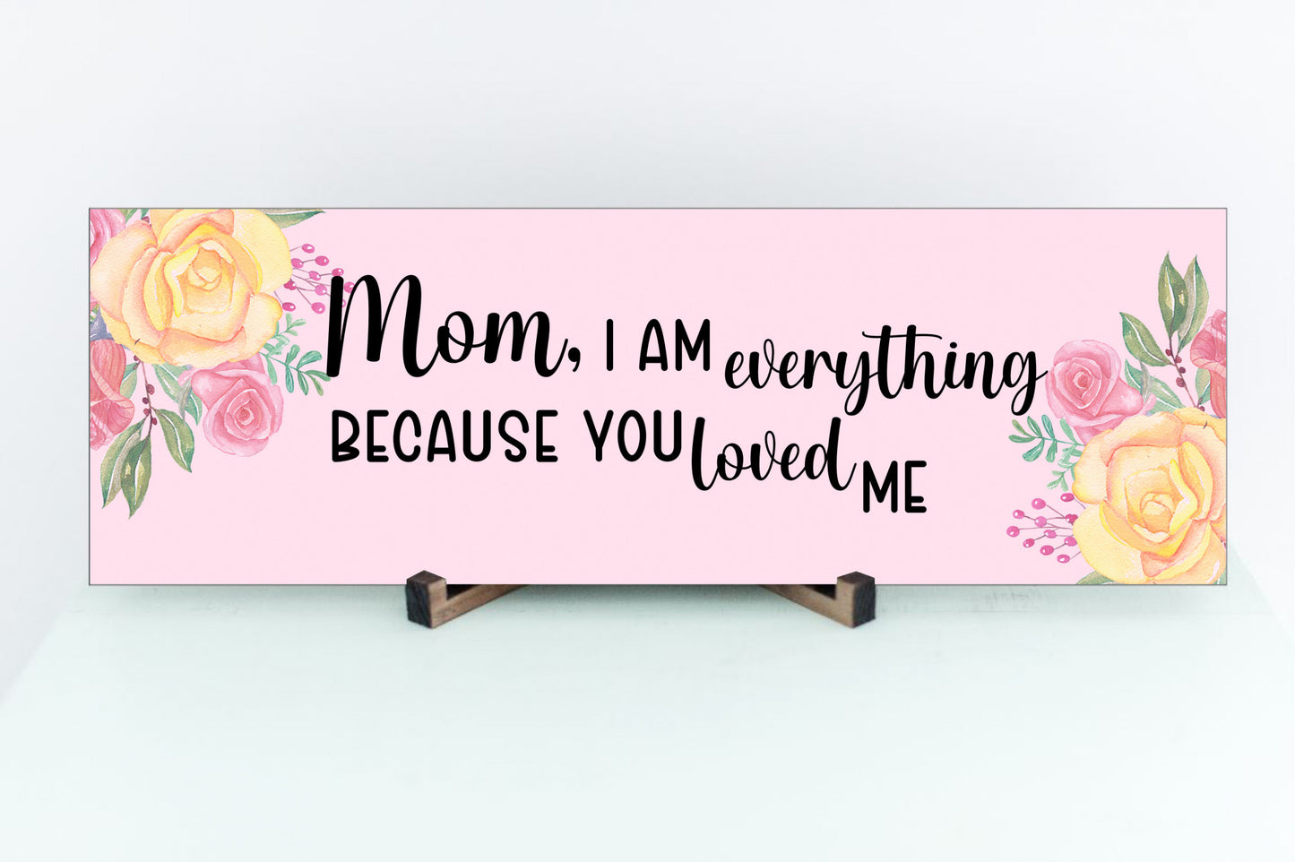 Mom, I am Everything Because You Loved Me Sign