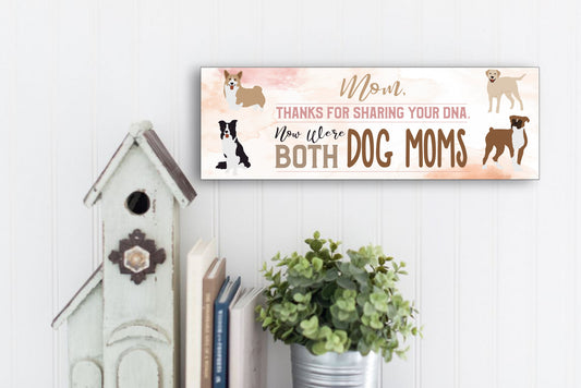 Mom, Thanks For Sharing Your DNA.  Now We're Both Dog Moms Sign